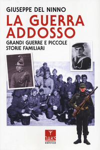 GUERRA ADDOSSO - GRANDI GUERRE E PICCOLE STORIE FAMILIARI