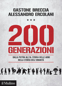 200 GENERAZIONI - DALLA PIETRA ALL\'IA STORIA DELLE ARMI NELLA STORIA DELL\'UMANITA\'