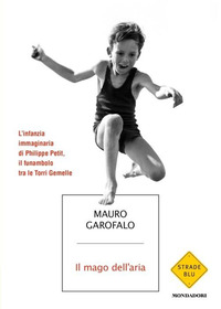 MAGO DELL\'ARIA - L\'INFANZIA IMMAGINARIA DI PHILIPPE PETIT IL FUNAMBOLO TRA LE TORRI GEMELLE