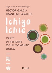 ICHIGO ICHIE - L\'ARTE DI RENDERE OGNI MOMENTO UNICO di GARCIA H. - MIRALLES F.