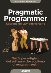 PRAGMATIC PROGRAMMER - GUIDA PER ARTIGIANI DEL SOFTWARE CHE VOGLIONO DIVENTARE MAESTRI