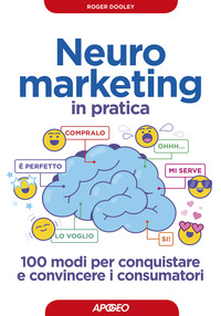 NEURO MARKETING IN PRATICA - 100 MODI PER CONQUISTARE E CONVINCERE I CONSUMATORI