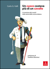 CUOCO COSTAVA PIU\' DI UN CAVALLO - L\'AVVENTURA DEI CUOCHI NELLA STORIA DELLA CUCINA ITALIANA