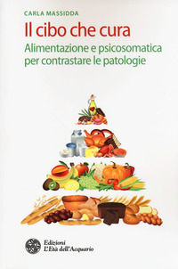 CIBO CHE CURA - ALIMENTAZIONE E PSICOSOMATICA PER CONTRASTARE LE PATOLOGIE