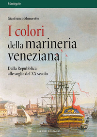 COLORI DELLA MARINERIA VENEZIANA - DALLA REPUBBLICA ALLE SOGLIE DEL XX SECOLO