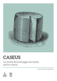 CASEUS - LA CIVILTA\' DEL FORMAGGIO NEI SECOLI STORIA E STORIE