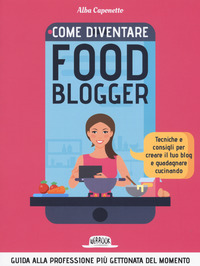 COME DIVENTARE FOOD BLOGGER - GUIDA ALLLA PROFESSIONE PIU\' GETTONATA DEL MOMENTO