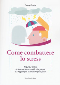 COME COMBATTERE LO STRESS - IMPARA A GESTIRE LO STRESS DA LAVORO E NELLA VITA PRIVATA