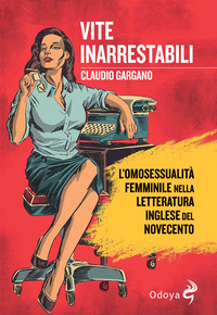 VITE INARRESTABILI - L\'OMOSESSUALITA\' FEMMINILE NELLA LETTERATURA INGLESE DEL NOVECENTO