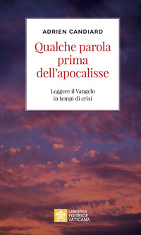 QUALCHE PAROLA PRIMA DELL\'APOCALISSE - LEGGERE IL VANGELO IN TEMPI DI CRISI