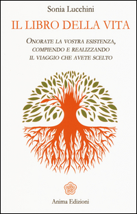 LIBRO DELLA VITA - ONORATE LA VOSTRA ESISTENZA COMPIENDO E REALIZZANDO IL VIAGGIO CHE AVETE SCELTO