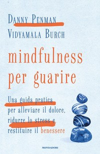 MINDFULNESS PER GUARIRE - UNA GUIDA PRATICA PER ALLEVIARE IL DOLORE RIDURRE LO STRESS E RESTITUIRE di PENMAN D. - BURCH V.