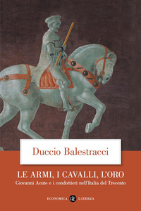 ARMI I CAVALLI L\'ORO - GIOVANNI ACUTO E I CONDOTTIERI NELL\'ITALIA DEL TRECENTO