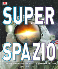 SUPER SPAZIO - GLI ASPETTI PIU\' STRAORDINARI E SPETTACOLARI DELL\'UNIVERSO