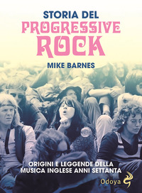 STORIA DEL PROGRESSIVE ROCK - ORIGINI E LEGGENDE DELLA MUSICA INGLESE ANNI SETTANTA