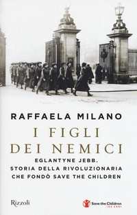 FIGLI DEI NEMICI - EGLANTYNE JEBB STORIA DELLA RIVOLUZIONARIA CHE FONDO\' SAVE THE CHILDREN di MILANO RAFFAELA