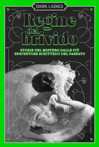 DARK LADIES REGINE DEL BRIVIDO STORIE DEL MISTERO DELLE PIU\' SPAVENTOSE SCRITTRICI DEL PASSATO