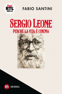 SERGIO LEONE PERCHE\' LA VITA E\' CINEMA di SANTINI FABIO