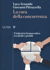 CURA DELLA CONCORRENZA - L\'INDUSTRIA FARMACEUTICA TRA DIRITTI E PROFITTI di ARNAUDO L. - PITRUZZELLA G.