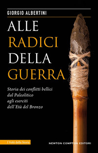 ALLE RADICI DELLA GUERRA - STORIA DEI CONFLITTI BELLICI DAL PALEOLITICO AGLI ESERCITI DELL\'ETA\'