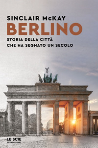 BERLINO - STORIA DELLA CITTA\' CHE HA SEGNATO UN SECOLO