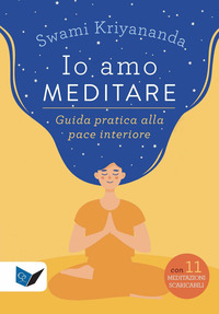 IO AMO MEDITARE - GUIDA PRATICA ALLA PACE INTERIORE CON MEDITAZIONI SCARICABILI ONLINE