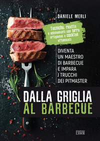 DALLA GRIGLIA AL BARBECUE - DIVENTA UN MAESTRO DI BARBECUE E IMPARA I TRUCCHI DEI PITMASTER