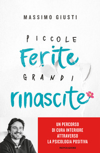 PICCOLE FERITE GRANDI RINASCITE - UN PERCORSO DI CURA INTERIORE ATTRAVERSO LA PSICOLOGIA