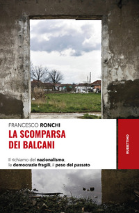 SCOMPARSA DEI BALCANI - IL RICHIAMO DEL NAZIONALISMO LE DEMOCRAZIE FRAGILI IL PESO DEL PASSATO