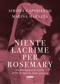 NIENTE LACRIME PER ROSE MARY - LA DRAMMATICA STORIA DELLA KENNEDY DIMENTICATA