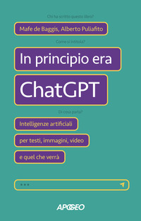 IN PRINCIPIO ERA CHATGPT - INTELLIGENZE ARTIFICIALI PER TESTI IMMAGINI VIDEO E QUEL CHE VERRA\'