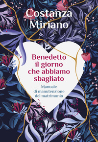 BENEDETTO IL GIORNO CHE ABBIAMO SBAGLIATO - MANUALE DI MANUTENZIONE DEL MATRIMONIO