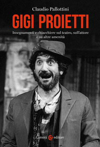 GIGI PROIETTI - INSEGNAMENTI E CHIACCHIERE SUL TEATRO SULL\'ATTORE E SU ALTRE AMENITA\'