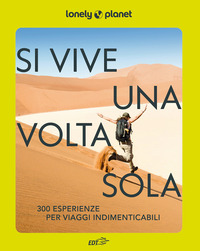 SI VIVE UNA VOLTA SOLA - 300 ESPERIENZE PER VIAGGI INDIMENTICABILI