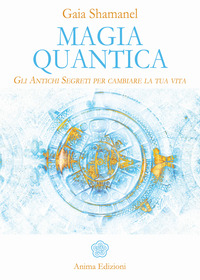 MAGIA QUANTICA - GLI ANTICHI SEGRETI PER CAMBIARE LA TUA VITA