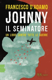 JOHNNY IL SEMINATORE - UN LIBRO COTRO TUTTE LE GUERRE di D\'ADAMO FRANCESCO