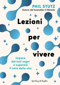 LEZIONI PER VIVERE - IMPARA DAI TUOI SOGNI A SUPERARE IL CAOS DELLA VITA