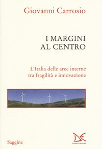 MARGINI AL CENTRO - L\'ITALIA DELLE AREE INTERNE TRA FRAGILITA\' E INNOVAZIONE di CARROSIO GIOVANNI