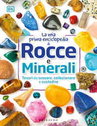 MIA PRIMA ENCICLOPEDIA DI ROCCE E MINERALI - TESORI DA SCOVARE COLLEZIONARE E CUSTODIRE