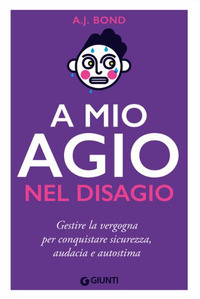 A MIO AGIO NEL DISAGIO - GESTIRE LA VERGOGNA PER CONQUISTARE SICUREZZA AUDACIA E AUTOSTIMA