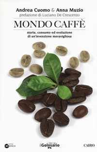 MONDO CAFFE\' - STORIA CONSUMO ED EVOLUZIONE DI UN\'INVENZIONE MERAVIGLIOSA di CUOMO A. - MUZIO A.