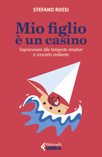 MIO FIGLIO E\' UN CASINO - SOPRAVVIVERE ALLE TEMPESTE EMOTIVE E CRESCERLO RESILIENTE