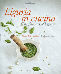 LIGURIA IN CUCINA RICETTE DELLA TRADIZIONE - THE FLAVOURS OF LIGURIA TRADITIONAL RECIPES