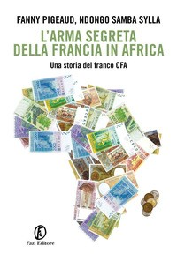 ARMA SEGRETA DELLA FRANCIA IN AFRICA - UNA STORIA DEL FRANCO CFA di PIGEAUD F. - SAMBA SYLLA N.