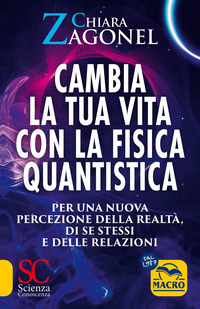 CAMBIA LA TUA VITA CON LA FISICA QUANTISTICA - PER UNA NUOVA PERCEZIONE DELLA REALTA\' DI CHI SEI