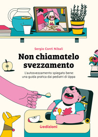 NON CHIAMATELO SVEZZAMENTO - L\'AUTOSVEZZAMENTO SPIEGATO BENE UNA GUIDA PRATICA DAI PEDIATRI DI UPPA