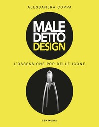 MALEDETTO DESIGN - L\'OSSESSIONE POP DELLE ICONE di COPPA ALESSANDRA