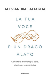 TUA VOCE E\' UN DRAGO ALATO - COME FARLA DIVENTARE PIU\' BELLA PIU\' SICURA VERAMENTE TUA