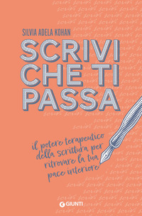 SCRIVI CHE TI PASSA - IL POTERE TERAPEUTICO DELLA SCRITTURA PER RITROVARE LA TUA PACE INTERIORE