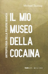 MIO MUSEO DELLA COCAINA - ANTROPOLOGIA DELLA POLVERE BIANCA di TAUSSIG MICHAEL T.